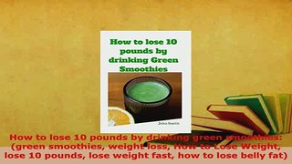 Download  How to lose 10 pounds by drinking green smoothies green smoothies weight loss How to Read Full Ebook