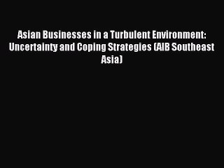 Read Asian Businesses in a Turbulent Environment: Uncertainty and Coping Strategies (AIB Southeast