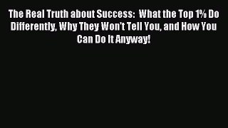 Read The Real Truth about Success:  What the Top 1% Do Differently Why They Won't Tell You