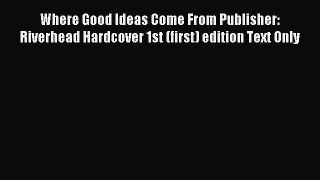 Read Where Good Ideas Come From Publisher: Riverhead Hardcover 1st (first) edition Text Only