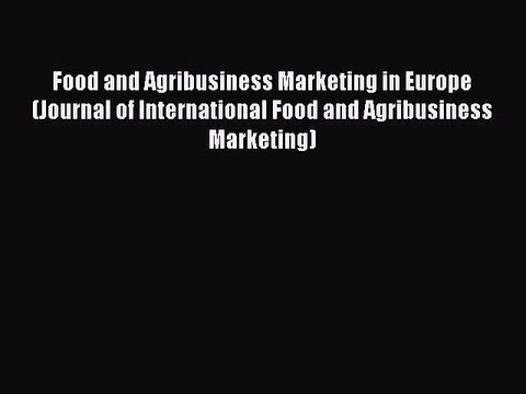 Read Food and Agribusiness Marketing in Europe (Journal of International Food and Agribusiness