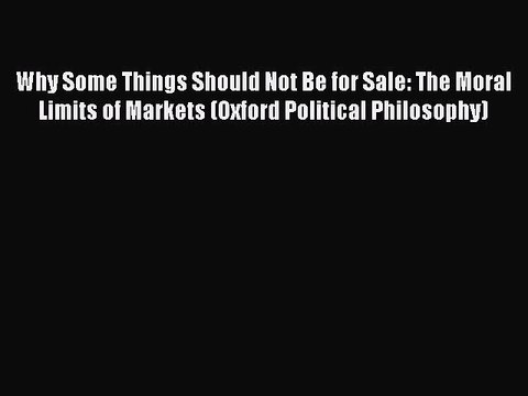 Read Why Some Things Should Not Be for Sale: The Moral Limits of Markets (Oxford Political