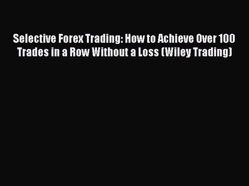 Read Selective Forex Trading: How to Achieve Over 100 Trades in a Row Without a Loss (Wiley