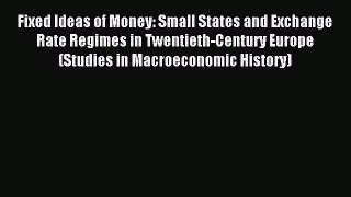Read Fixed Ideas of Money: Small States and Exchange Rate Regimes in Twentieth-Century Europe