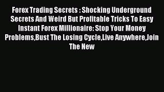 Read Forex Trading Secrets : Shocking Underground Secrets And Weird But Profitable Tricks To