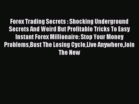 Read Forex Trading Secrets : Shocking Underground Secrets And Weird But Profitable Tricks To