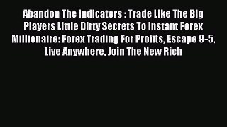 Read Abandon The Indicators : Trade Like The Big Players Little Dirty Secrets To Instant Forex