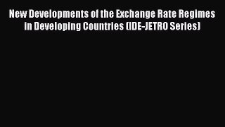 Read New Developments of the Exchange Rate Regimes in Developing Countries (IDE-JETRO Series)