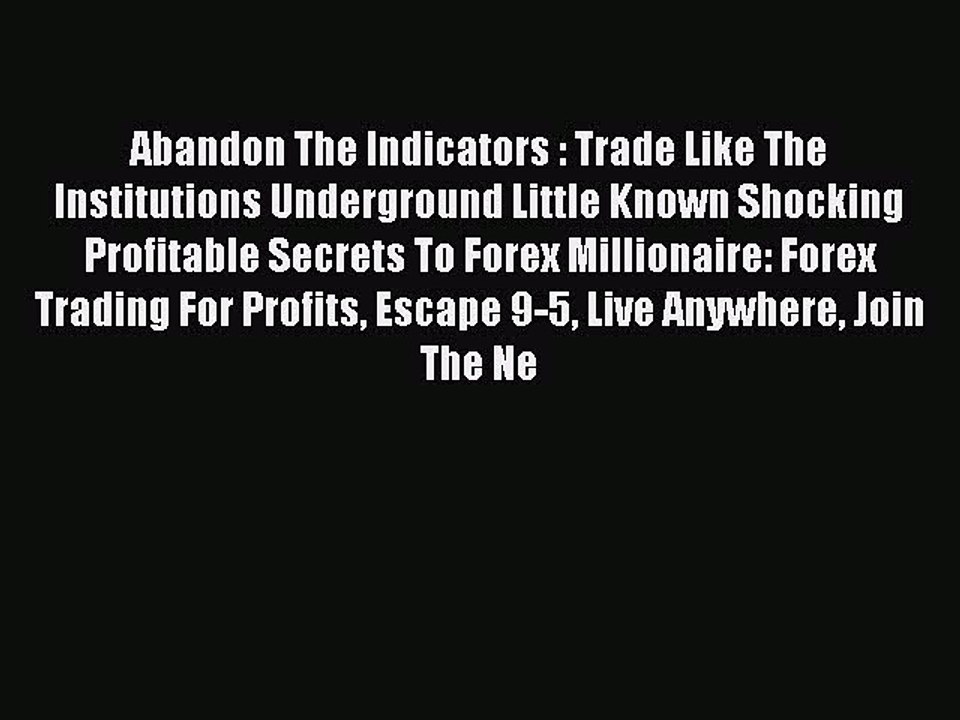 Read Abandon The Indicators : Trade Like The Institutions Underground Little Known Shocking