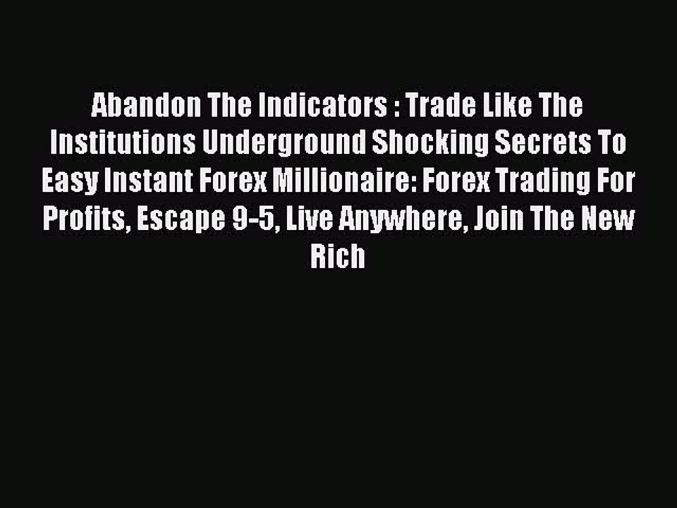 Read Abandon The Indicators : Trade Like The Institutions Underground Shocking Secrets To Easy