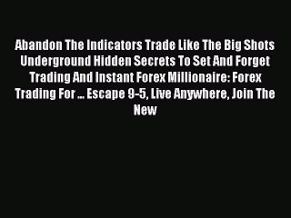 Read Abandon The Indicators Trade Like The Big Shots Underground Hidden Secrets To Set And