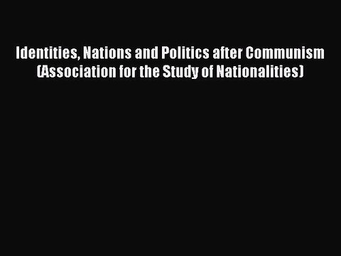 Read Identities Nations and Politics after Communism (Association for the Study of Nationalities)