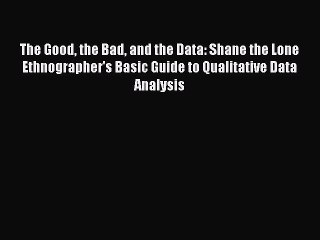[Read PDF] The Good the Bad and the Data: Shane the Lone Ethnographer's Basic Guide to Qualitative