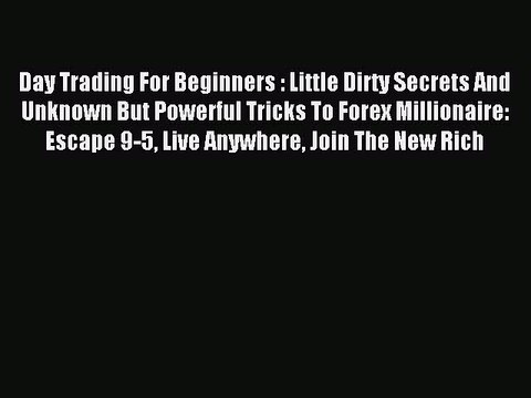 Read Day Trading For Beginners : Little Dirty Secrets And Unknown But Powerful Tricks To Forex