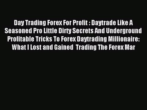 Read Day Trading Forex For Profit : Daytrade Like A Seasoned Pro Little Dirty Secrets And Underground
