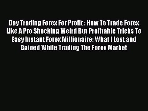 Read Day Trading Forex For Profit : How To Trade Forex Like A Pro Shocking Weird But Profitable