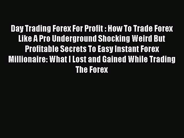 Read Day Trading Forex For Profit : How To Trade Forex Like A Pro Underground Shocking Weird