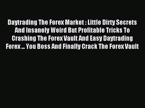 Read Daytrading The Forex Market : Little Dirty Secrets And Insanely Weird But Profitable Tricks