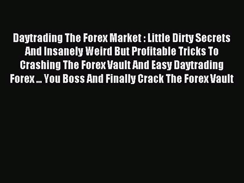 Read Daytrading The Forex Market : Little Dirty Secrets And Insanely Weird But Profitable Tricks