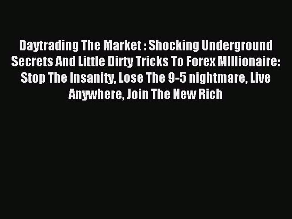 Read Daytrading The Market : Shocking Underground Secrets And Little Dirty Tricks To Forex
