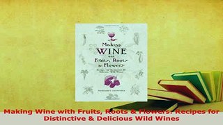 Download  Making Wine with Fruits Roots  Flowers Recipes for Distinctive  Delicious Wild Wines PDF Full Ebook