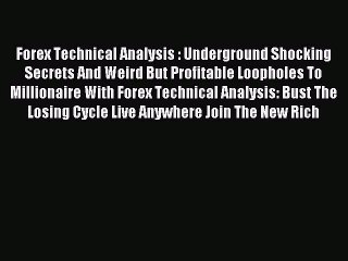 Read Forex Technical Analysis : Underground Shocking Secrets And Weird But Profitable Loopholes
