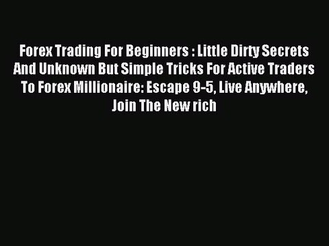 Read Forex Trading For Beginners : Little Dirty Secrets And Unknown But Simple Tricks For Active
