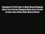 Read Blogging For Profit: How To Make Money Blogging About Your Passion (Blogging Made Easy
