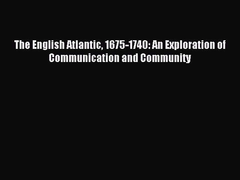 Read The English Atlantic 1675-1740: An Exploration of Communication and Community Ebook Free