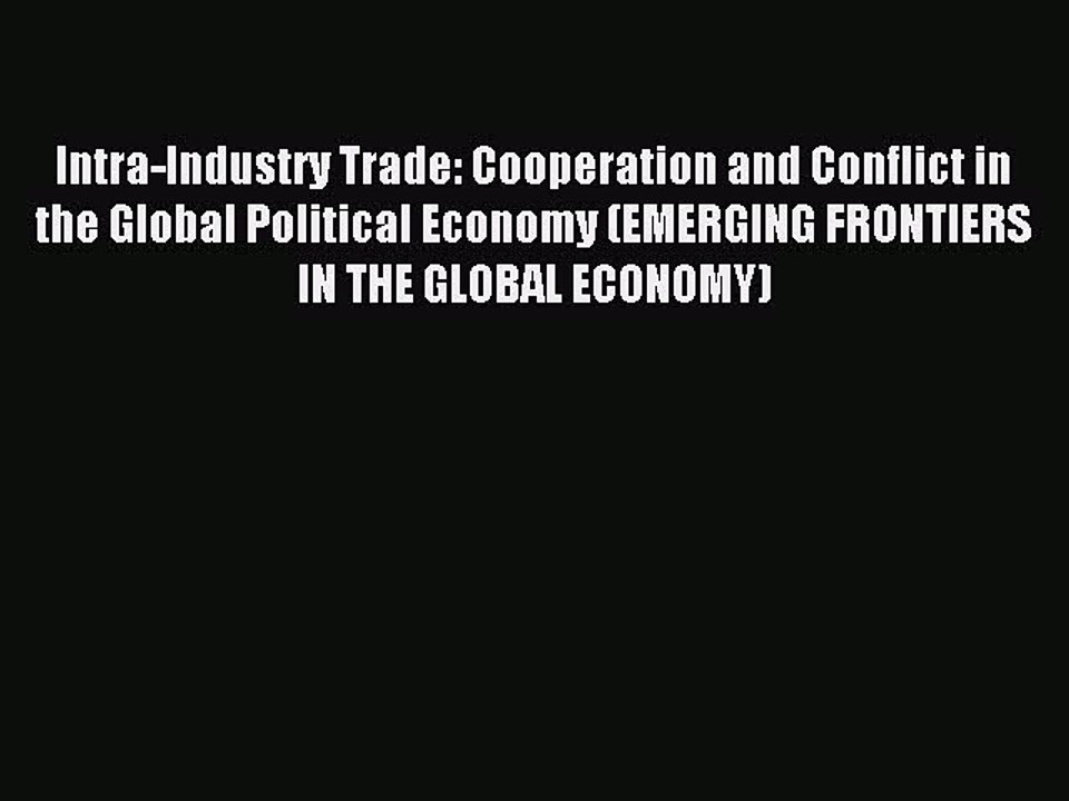Download Intra-Industry Trade: Cooperation and Conflict in the Global Political Economy (EMERGING