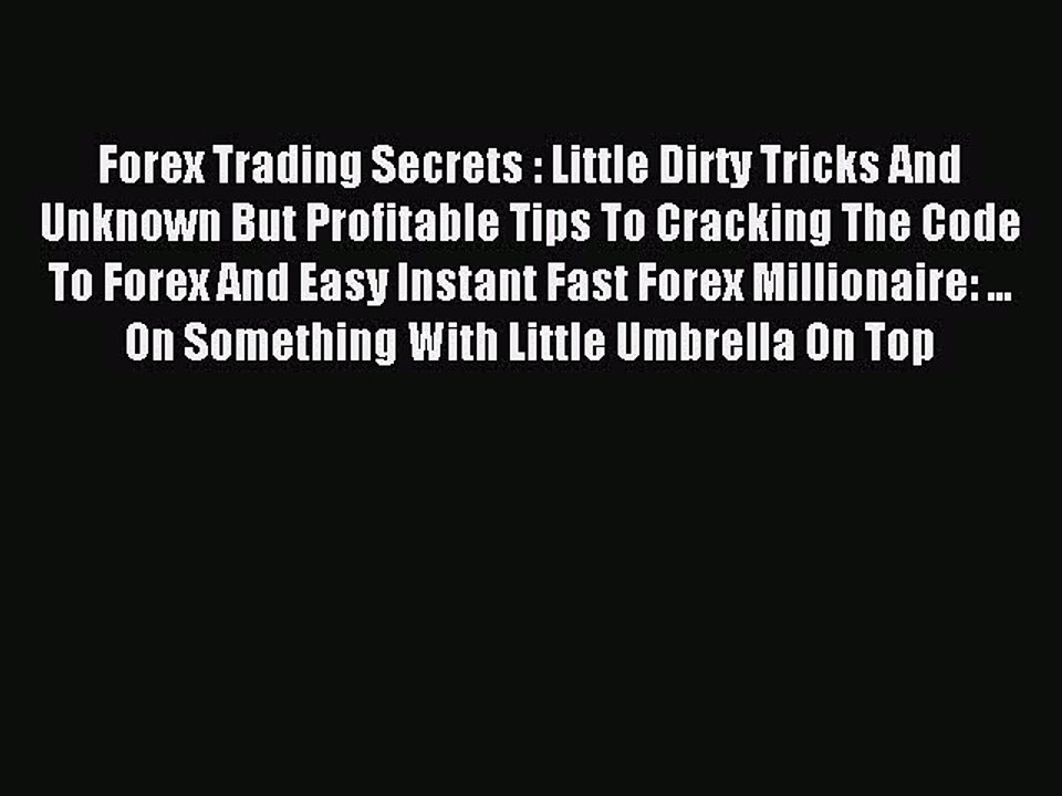 Read Forex Trading Secrets : Little Dirty Tricks And Unknown But Profitable Tips To Cracking