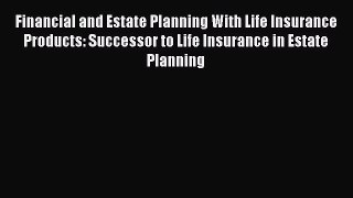 Read Financial and Estate Planning With Life Insurance Products: Successor to Life Insurance