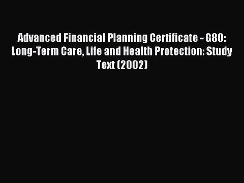 Read Advanced Financial Planning Certificate - G80: Long-Term Care Life and Health Protection: