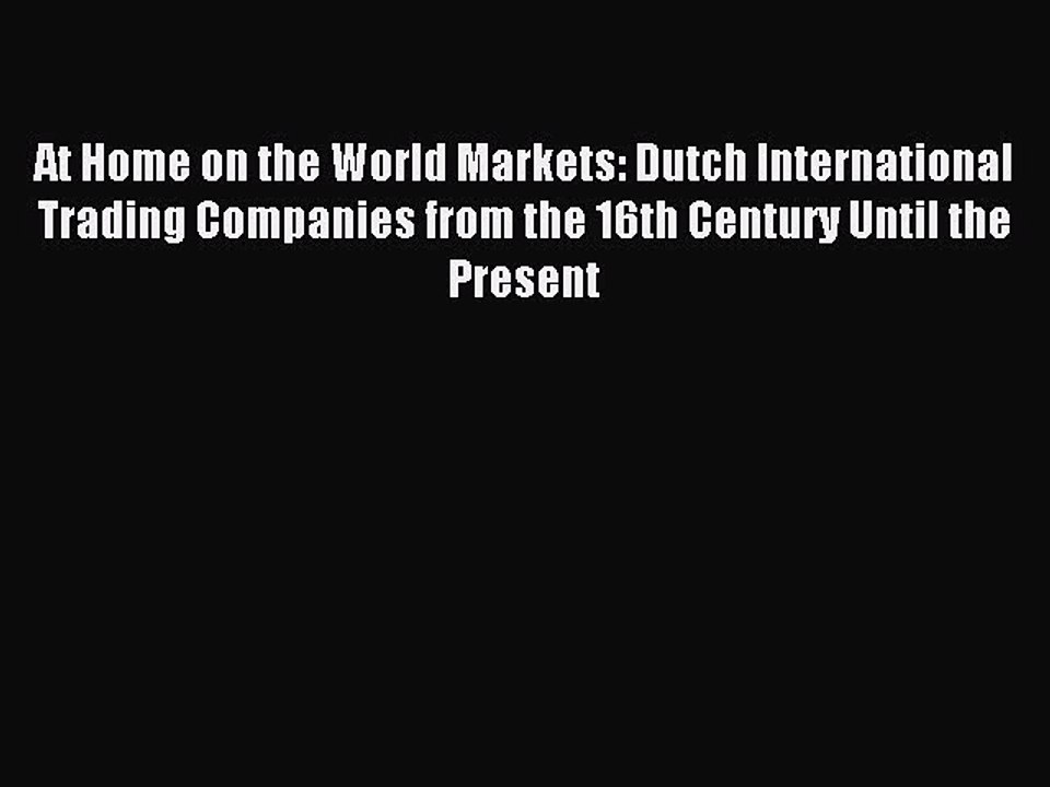 Read At Home on the World Markets: Dutch International Trading Companies from the 16th Century
