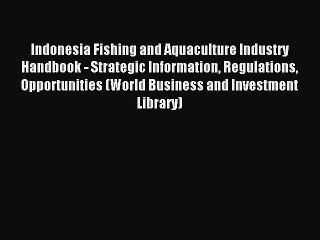 Read Indonesia Fishing and Aquaculture Industry Handbook - Strategic Information Regulations