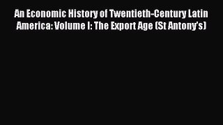 Read An Economic History of Twentieth-Century Latin America: Volume I: The Export Age (St Antony's)