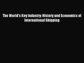 Read The World's Key Industry: History and Economics of International Shipping Ebook Free