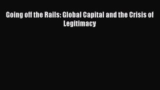 Read Going off the Rails: Global Capital and the Crisis of Legitimacy Ebook Online