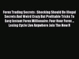 Read Forex Trading Secrets : Shocking Should Be Illegal Secrets And Weird Crazy But Profitable