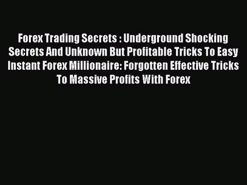 Read Forex Trading Secrets : Underground Shocking Secrets And Unknown But Profitable Tricks