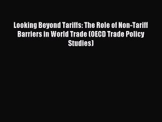 Download Video: Read Looking Beyond Tariffs: The Role of Non-Tariff Barriers in World Trade (OECD Trade Policy