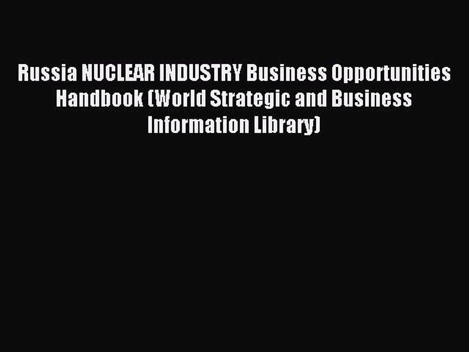 Read Russia NUCLEAR INDUSTRY Business Opportunities Handbook (World Strategic and Business