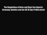 Download The Regulation of Arms and Dual-Use Exports: Germany Sweden and the UK (A Sipri Publication)