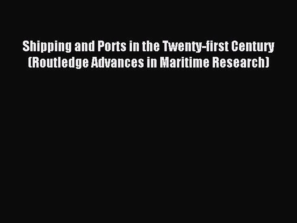 Read Shipping and Ports in the Twenty-first Century (Routledge Advances in Maritime Research)