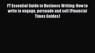 Read FT Essential Guide to Business Writing: How to write to engage persuade and sell (Financial