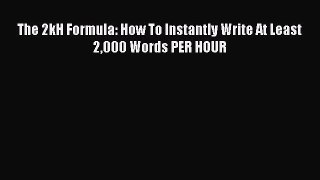 Read The 2kH Formula: How To Instantly Write At Least 2000 Words PER HOUR Ebook Free