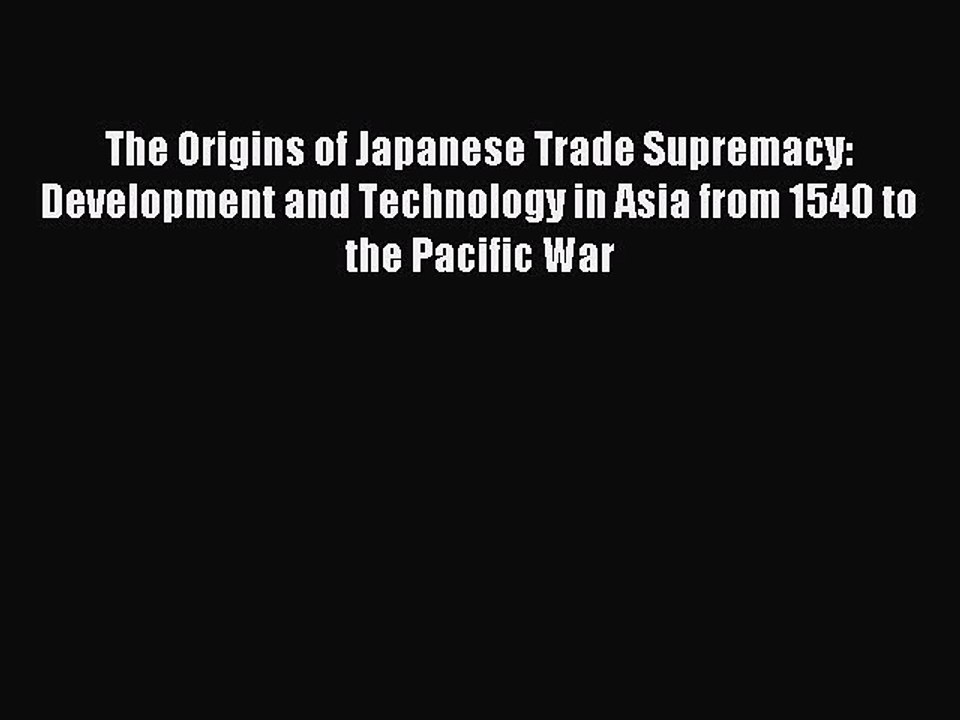 Read The Origins of Japanese Trade Supremacy: Development and Technology in Asia from 1540