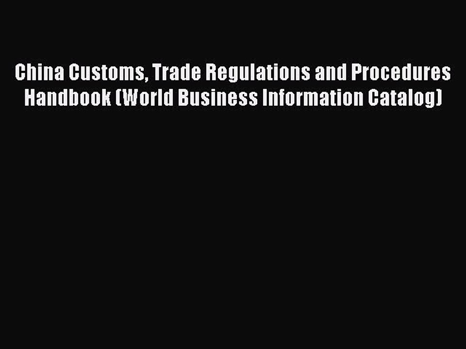 Read China Customs Trade Regulations and Procedures Handbook (World Business Information Catalog)