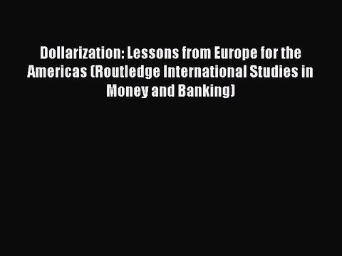 Read Dollarization: Lessons from Europe for the Americas (Routledge International Studies in
