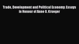 Read Trade Development and Political Economy: Essays in Honour of Anne O. Krueger Ebook Free
